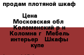 продам плотяной шкаф › Цена ­ 4 000 - Московская обл., Коломенский р-н, Коломна г. Мебель, интерьер » Шкафы, купе   